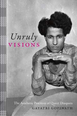 Unruly Visions – The Aesthetic Practices of Queer Diaspora de Gayatri Gopinath