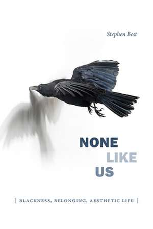 None Like Us – Blackness, Belonging, Aesthetic Life de Stephen Best