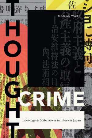 Thought Crime – Ideology and State Power in Interwar Japan de Max M. Ward