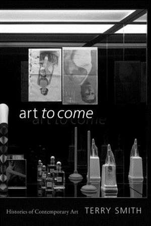 Art to Come – Histories of Contemporary Art de Terry Smith