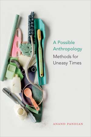 A Possible Anthropology – Methods for Uneasy Times de Anand Pandian