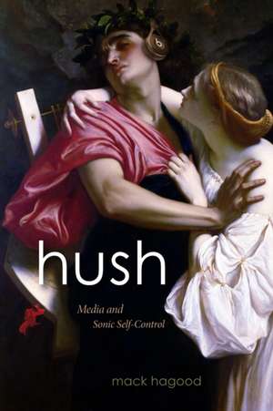 Hush – Media and Sonic Self–Control de Mack Hagood