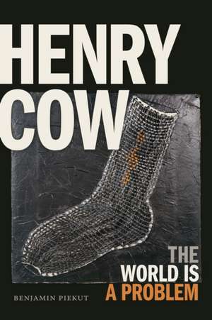 Henry Cow – The World Is a Problem de Benjamin Piekut