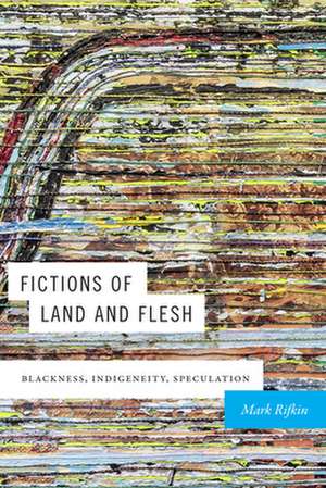 Fictions of Land and Flesh – Blackness, Indigeneity, Speculation de Mark Rifkin