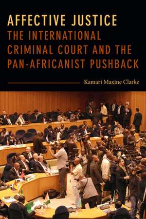 Affective Justice – The International Criminal Court and the Pan–Africanist Pushback de Kamari Maxine Clarke