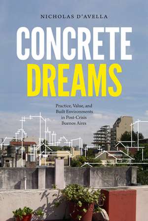 Concrete Dreams – Practice, Value, and Built Environments in Post–Crisis Buenos Aires de Nicholas D`avella