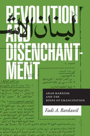 Revolution and Disenchantment – Arab Marxism and the Binds of Emancipation de Fadi A. Bardawil