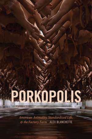 Porkopolis – American Animality, Standardized Life, and the Factory Farm de Alex Blanchette