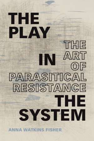 The Play in the System – The Art of Parasitical Resistance de Anna Watkins Fisher