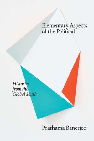 Elementary Aspects of the Political – Histories from the Global South de Prathama Banerjee