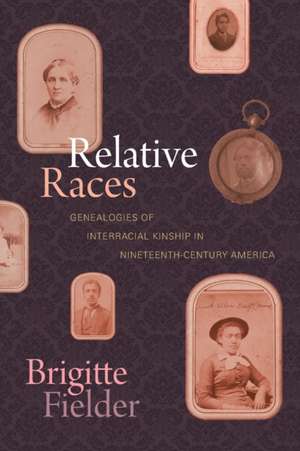 Relative Races – Genealogies of Interracial Kinship in Nineteenth–Century America de Brigitte Fielder