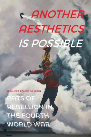 Another Aesthetics Is Possible – Arts of Rebellion in the Fourth World War de Jennifer Ponce De León