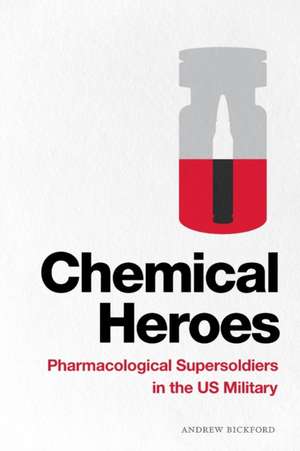 Chemical Heroes – Pharmacological Supersoldiers in the US Military de Andrew Bickford