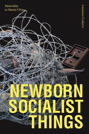 Newborn Socialist Things – Materiality in Maoist China de Laurence Coderre