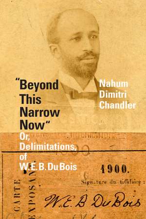 "Beyond This Narrow Now" – Or, Delimitations, of W. E. B. Du Bois de Nahum Dimitri Chandler