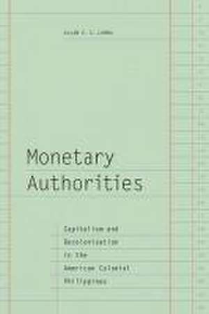 Monetary Authorities – Capitalism and Decolonization in the American Colonial Philippines de Allan E. S. Lumba