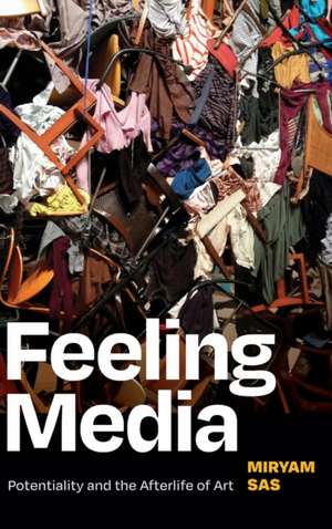 Feeling Media – Potentiality and the Afterlife of Art de Miryam Sas