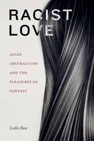 Racist Love – Asian Abstraction and the Pleasures of Fantasy de Leslie Bow