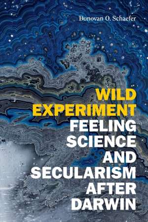 Wild Experiment – Feeling Science and Secularism after Darwin de Donovan O. Schaefer