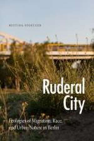 Ruderal City – Ecologies of Migration, Race, and Urban Nature in Berlin de Bettina Stoetzer