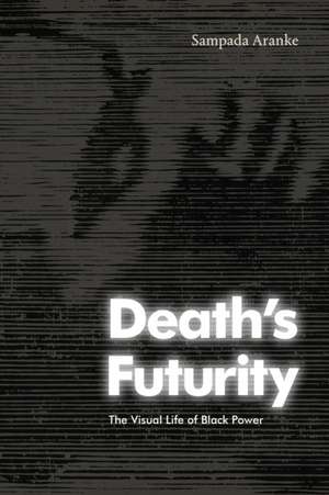 Death`s Futurity – The Visual Life of Black Power de Sampada Aranke