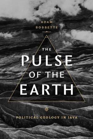 The Pulse of the Earth – Political Geology in Java de Adam Bobbette