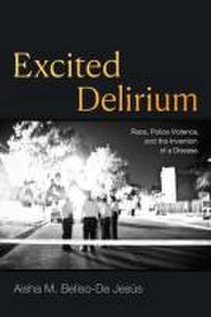 Excited Delirium – Race, Police Violence, and the Invention of a Disease de Aisha M. Beliso–de Jesús