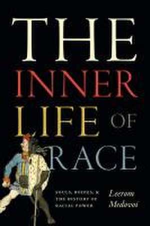 The Inner Life of Race – Souls, Bodies, and the History of Racial Power de Leerom Medovoi