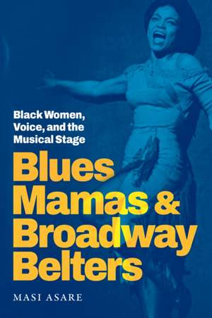 Blues Mamas and Broadway Belters – Black Women, Voice, and the Musical Stage de Masi Asare