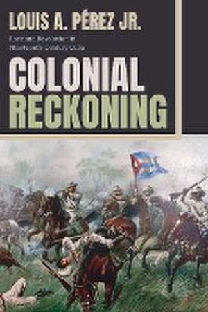 Colonial Reckoning de Louis A Pérez Jr.