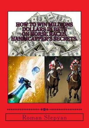 How to Win Millions Dollars in Bets on Horse Races. Handicapper's Secrets. de Roman Slepyan