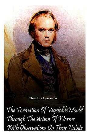 The Formation of Vegetable Mould Through the Action of Worms with Observations O de Charles Darwin