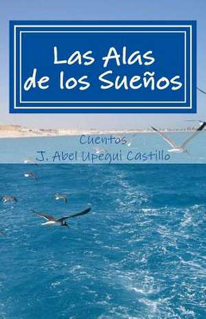 Las Alas de Los Suenos de Upegui Castillo, J. Abel