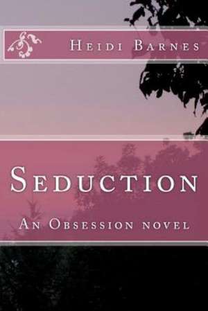 Seduction: An Obsession Novel de Heidi Barnes