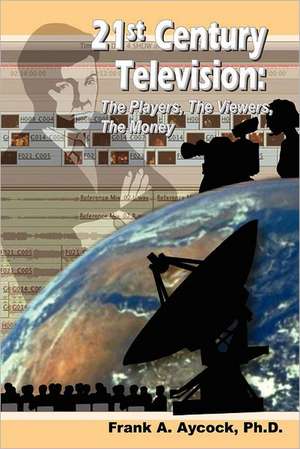 21st Century Television: The Players, the Viewers, the Money de Frank A. Aycock Ph. D.