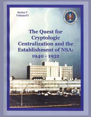 The Quest for Cryptologic Centralization and the Establishment of Nsa de Center for Cryptologic History