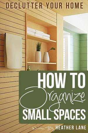 How to Organize Small Spaces de Heather Lane