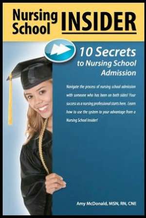 Nursing School Insider: 10 Secrets to Nursing School Admission de Amy McDonald