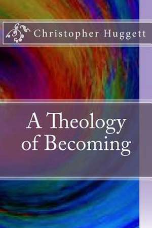 A Theology of Becoming de Christopher Huggett