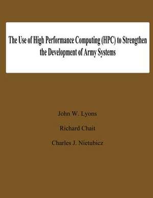 The Use of High Performance Computing (HPC) to Stengthen the Developing of Army Systems de John W. Lyons