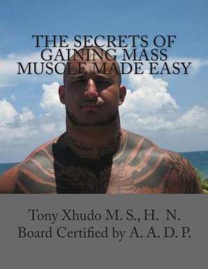 The Secrets of Gaining Mass Muscle Made Easy de Hn Tony Xhudo MS