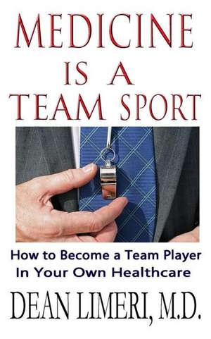 Medicine Is a Team Sport: How to Become a Team Player in Your Own Healthcare de Dean Limeri M. D.