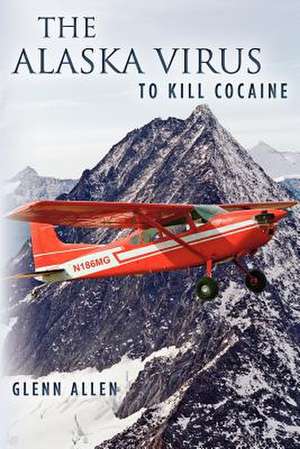 The Alaska Virus: To Kill Cocaine de Glenn Allen