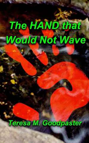 The Hand That Would Not Wave de Teresa M. Goodpaster