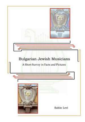 Bulgarian Jewish Musicians: A Short Survey in Facts and Pictures de Sabin Levi