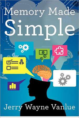 Memory Made Simple: There Are Many Powerful Forces, But Only One Is All Powerful. Find Out for Yours de Jerry Wayne Vanlue