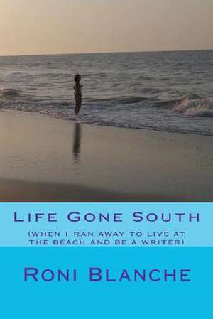 Life Gone South: (When I Ran Away to Live at the Beach and Be a Writer) de Roni Blanche