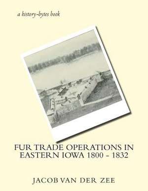 Fur Trade Operations in Eastern Iowa 1800 - 1832 de Van Der Zee, Jacob