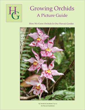 Growing Orchids - A Picture Guide: How We Grow Orchids in Our Hawaii Garden de Rachel Leyva