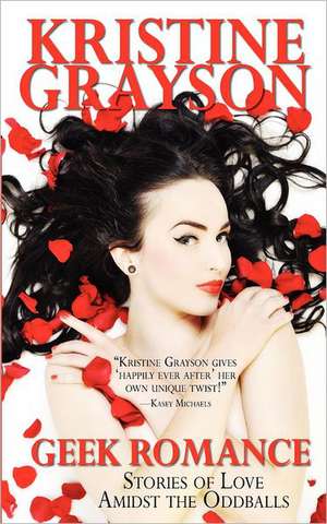 Geek Romance: Stories of Love Amidst the Oddballs de Kristine Grayson